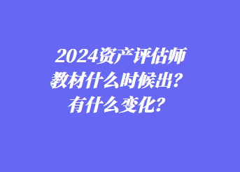 2024資產(chǎn)評(píng)估師教材什么時(shí)候出？有什么變化？