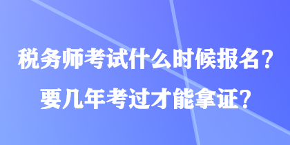 稅務(wù)師考試什么時候報名？要幾年考過才能拿證？