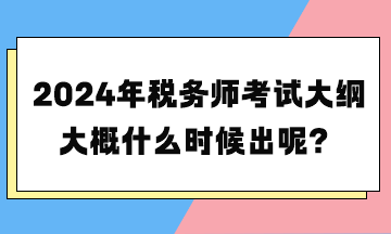 2024年稅務(wù)師考試大綱大概什么時(shí)候出呢？