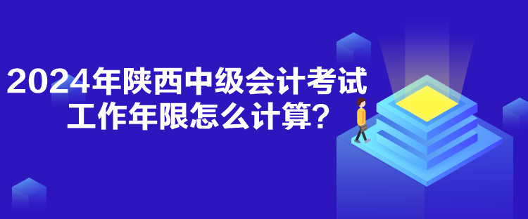 2024年陜西中級(jí)會(huì)計(jì)考試工作年限怎么計(jì)算？