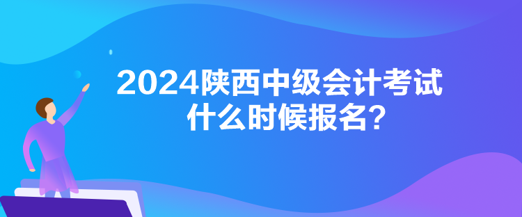 2024陜西中級會計考試什么時候報名？