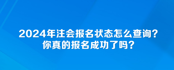 2024年注會(huì)報(bào)名狀態(tài)怎么查詢？你真的報(bào)名成功了嗎？