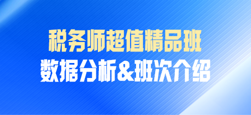 稅務師課程數(shù)據(jù)分析&班次介紹——超值精品班