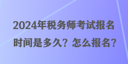 2024年稅務(wù)師考試報(bào)名時(shí)間是多久？怎么報(bào)名？