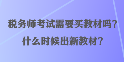 稅務師考試需要買教材嗎？什么時候出新教材？