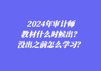 2024年審計師教材什么時候出？沒出之前怎么學(xué)習(xí)？