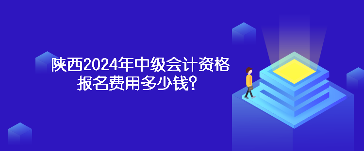 陜西2024年中級(jí)會(huì)計(jì)資格報(bào)名費(fèi)用多少錢？