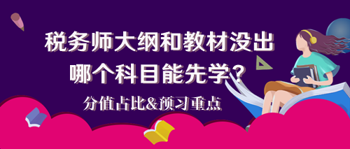 2024稅務(wù)師大綱和教材還沒出 哪個科目能先學(xué)？