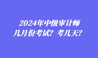 2024年中級審計師幾月份考試？考幾天？