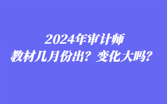 2024年審計師教材幾月份出？變化大嗎？