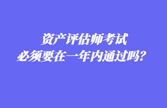 資產評估師考試必須要在一年內通過嗎？