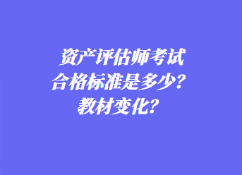 資產(chǎn)評(píng)估師考試合格標(biāo)準(zhǔn)是多少？教材變化？