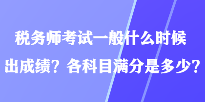 稅務(wù)師考試一般什么時候出成績？各科目滿分是多少？