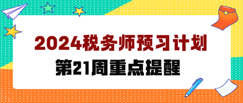 2024稅務(wù)師預(yù)習(xí)計(jì)劃第第21周 重點(diǎn)學(xué)這些知識(shí)點(diǎn)