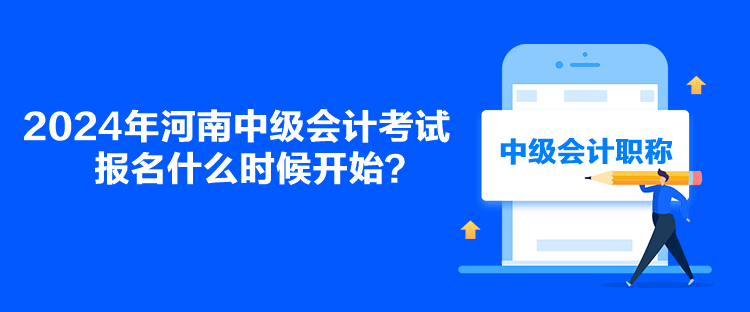 2024年河南中級會計考試報名什么時候開始？