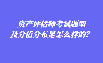 資產(chǎn)評估師考試題型及分值分布是怎么樣的？