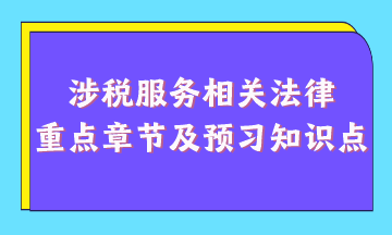 涉稅服務(wù)相關(guān)法律重點章節(jié)及現(xiàn)階段預(yù)習(xí)知識點