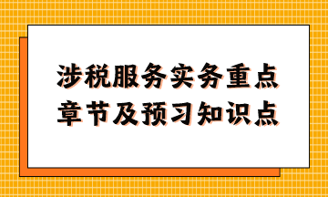 涉稅服務(wù)實(shí)務(wù)重點(diǎn)章節(jié)及現(xiàn)階段預(yù)習(xí)知識(shí)點(diǎn)