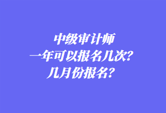 中級(jí)審計(jì)師一年可以報(bào)名幾次？幾月份報(bào)名？