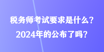 稅務(wù)師考試要求是什么？2024年的公布了嗎？