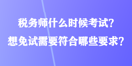 稅務(wù)師什么時(shí)候考試？想免試需要符合哪些要求？