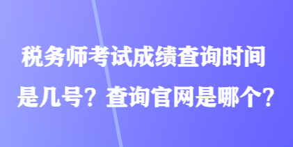 稅務(wù)師考試成績查詢時間是幾號？查詢官網(wǎng)是哪個？