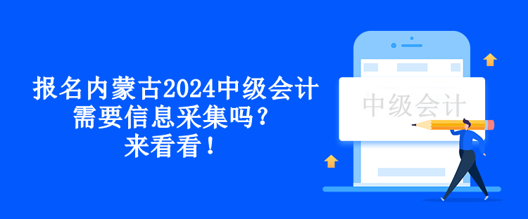 報(bào)名內(nèi)蒙古2024中級(jí)會(huì)計(jì)需要信息采集嗎？來看看！