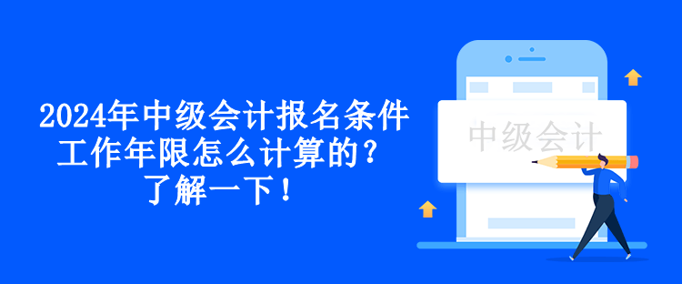 2024年中級(jí)會(huì)計(jì)報(bào)名條件工作年限怎么計(jì)算的？了解一下！