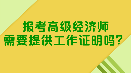 報考高級經(jīng)濟師需要提供工作證明嗎？