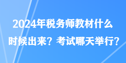 2024年稅務(wù)師教材什么時(shí)候出來？考試哪天舉行？