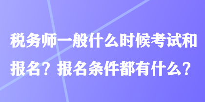 稅務(wù)師一般什么時(shí)候考試和報(bào)名？報(bào)名條件都有什么？