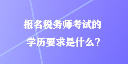 報(bào)名稅務(wù)師考試的學(xué)歷要求是什么？