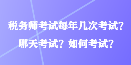 稅務(wù)師考試每年幾次考試？哪天考試？如何考試？