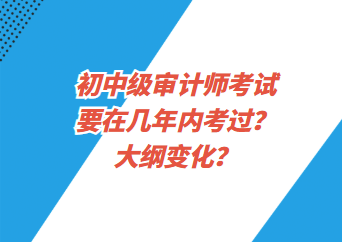 初中級審計(jì)師考試要在幾年內(nèi)考過？大綱變化？