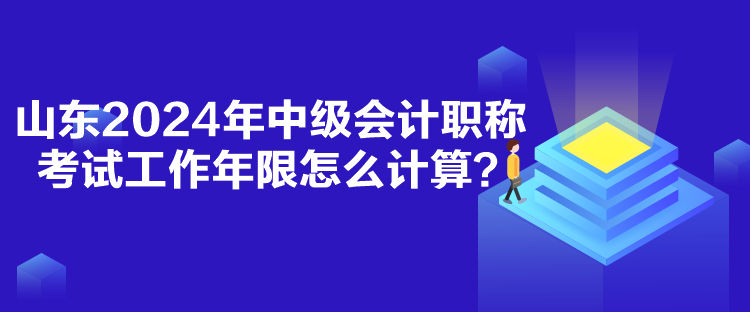 山東2024年中級(jí)會(huì)計(jì)職稱考試工作年限怎么計(jì)算？