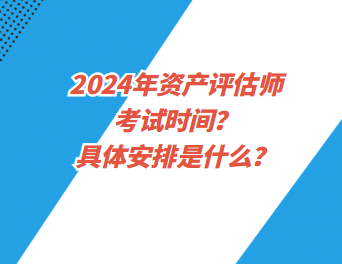 2024年資產評估師考試時間？具體安排是什么？