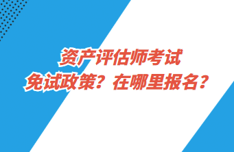 資產(chǎn)評(píng)估師考試免試政策？在哪里報(bào)名？