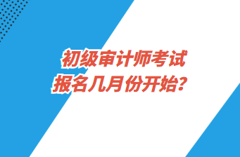 初級審計師考試報名幾月份開始？