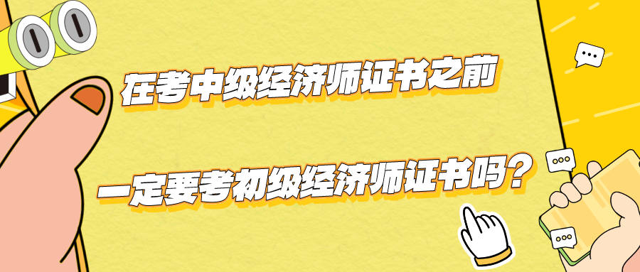 在考中級經(jīng)濟師證書之前一定要考初級經(jīng)濟師證書嗎？