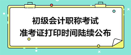 初級會計職稱準考證打印時間