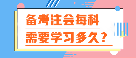 備考注會(huì)每科需要學(xué)習(xí)多久？你的時(shí)間夠用嗎？