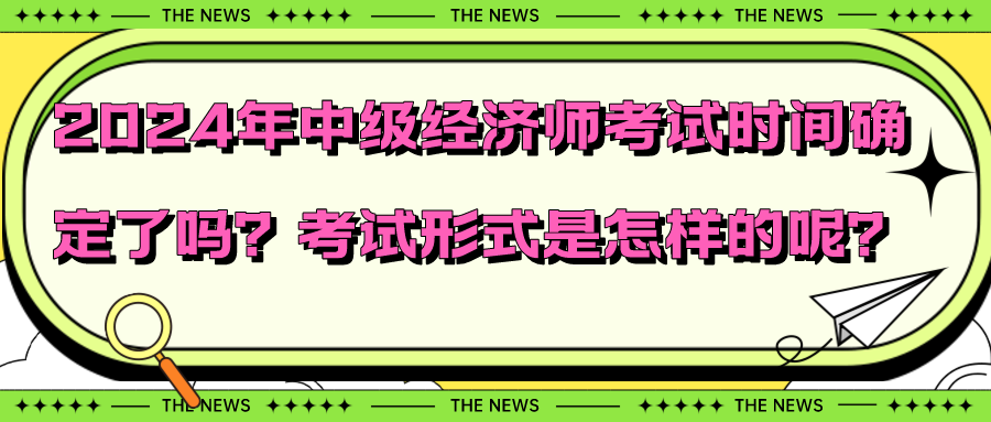 2024年中級(jí)經(jīng)濟(jì)師考試時(shí)間確定了嗎？考試形式是怎樣的呢？