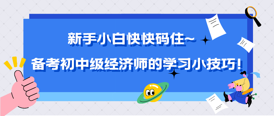 新手小白快快碼住~備考初中級(jí)經(jīng)濟(jì)師的學(xué)習(xí)小技巧！