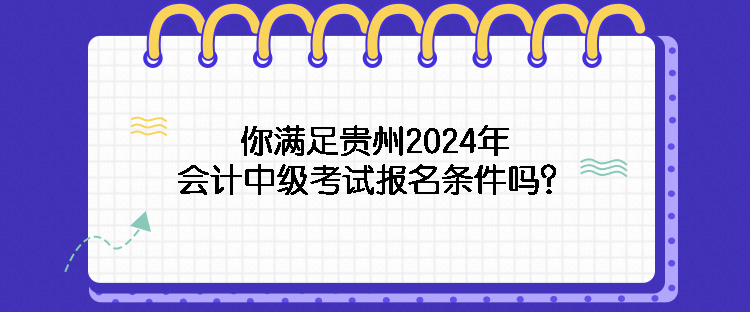 你滿足貴州2024年會計中級考試報名條件嗎？