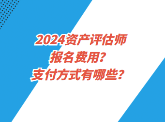 2024資產(chǎn)評估師報名費用？支付方式有哪些？