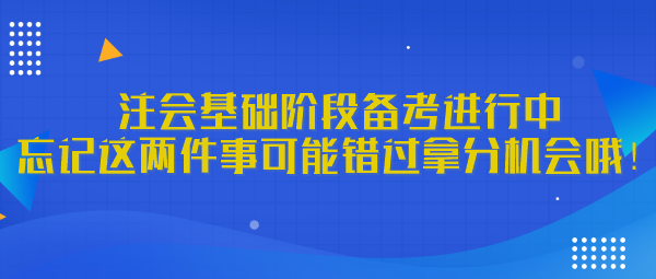 注會基礎階段備考進行中 忘記這兩件事可能錯過拿分機會哦！