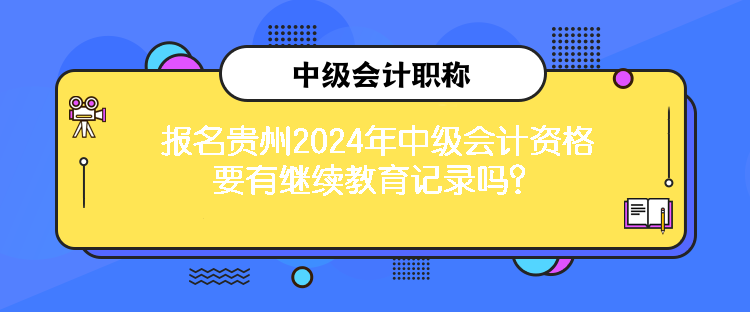 報名貴州2024年中級會計資格要有繼續(xù)教育記錄嗎？