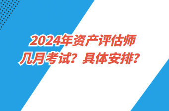 2024年資產(chǎn)評估師幾月考試？具體安排？