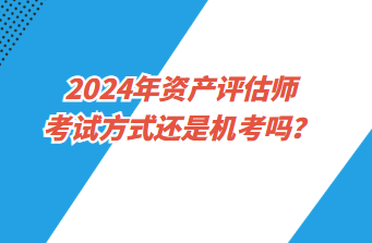 2024年資產(chǎn)評(píng)估師考試方式還是機(jī)考嗎？