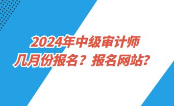 2024年中級審計師幾月份報名？報名網(wǎng)址？